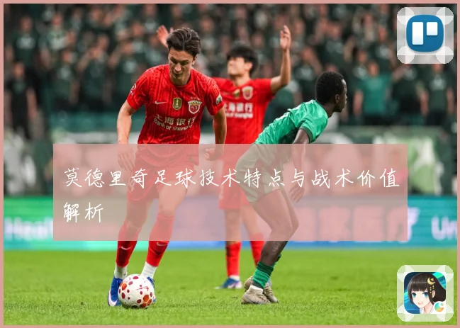 莫德里奇足球技术特点与战术价值解析