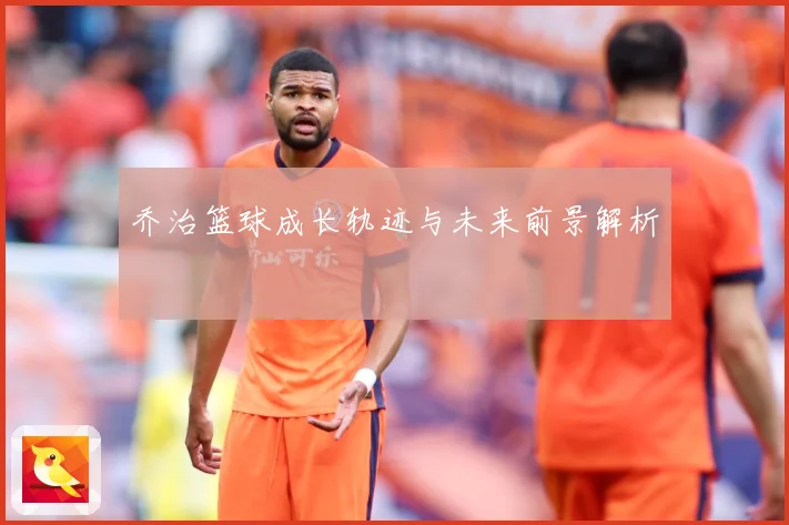 乔治篮球成长轨迹与未来前景解析