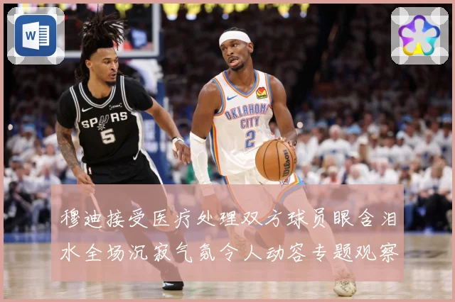 穆迪接受医疗处理双方球员眼含泪水全场沉寂气氛令人动容专题观察