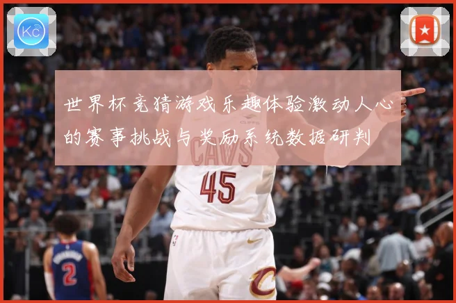 世界杯竞猜游戏乐趣体验激动人心的赛事挑战与奖励系统数据研判