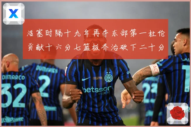 活塞时隔十九年再夺东部第一杜伦贡献十六分七篮板乔治砍下二十分成长观察