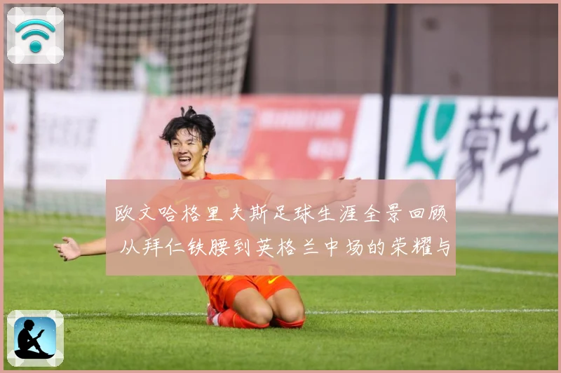 欧文哈格里夫斯足球生涯全景回顾 从拜仁铁腰到英格兰中场的荣耀与挑战