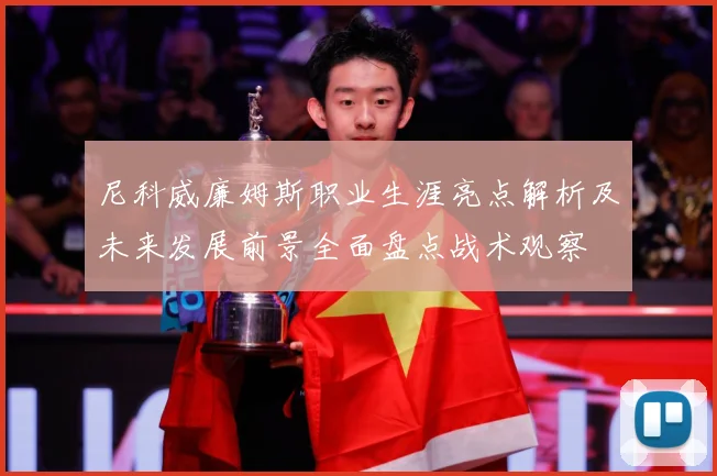 尼科威廉姆斯职业生涯亮点解析及未来发展前景全面盘点战术观察