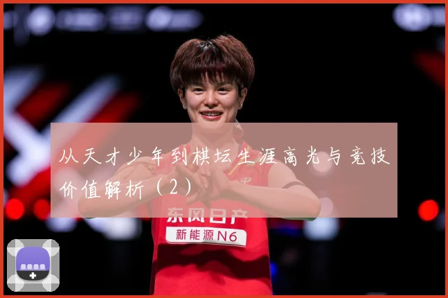 从天才少年到棋坛生涯高光与竞技价值解析（2）