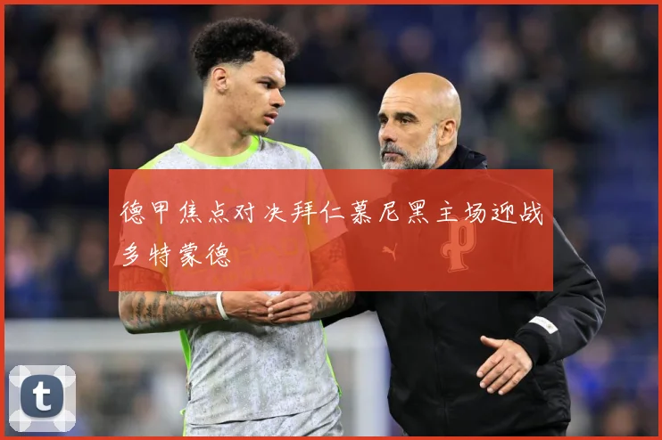 德甲焦点对决拜仁慕尼黑主场迎战多特蒙德
