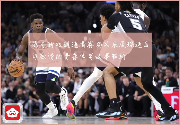 范可新短道速滑赛场风采展现速度与激情的青春传奇故事解析