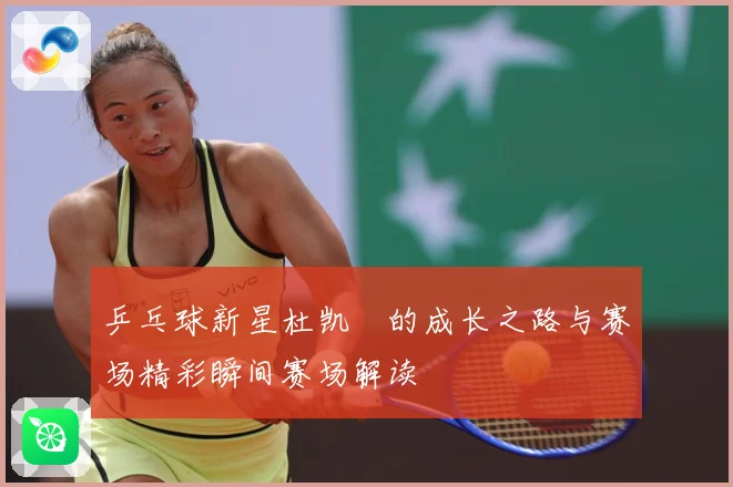 乒乓球新星杜凯琹的成长之路与赛场精彩瞬间赛场解读