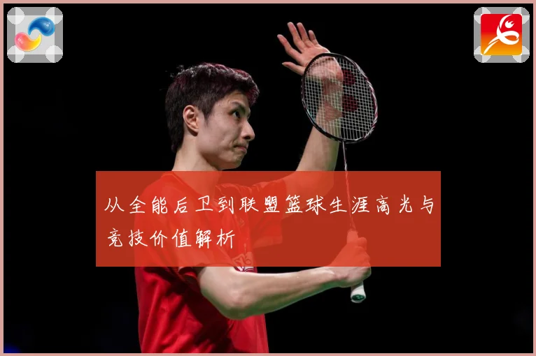 从全能后卫到联盟篮球生涯高光与竞技价值解析