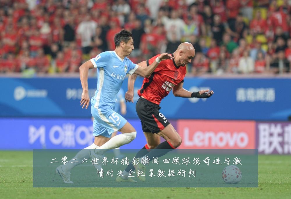 二零二六世界杯精彩瞬间回顾球场奇迹与激情对决全纪录数据研判