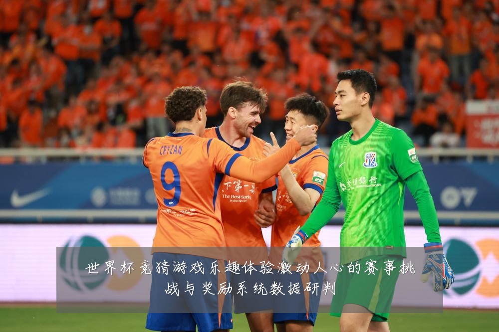 世界杯竞猜游戏乐趣体验激动人心的赛事挑战与奖励系统数据研判