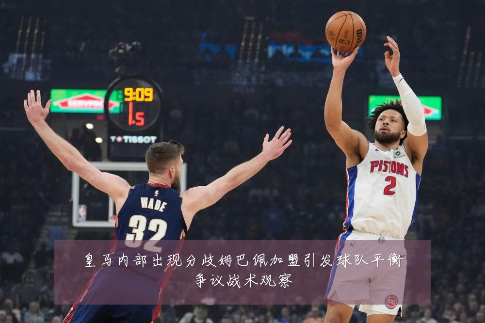 皇马内部出现分歧姆巴佩加盟引发球队平衡争议战术观察