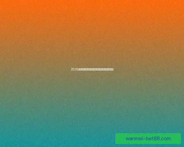 2026世界杯精彩瞬间回顾：经典对决与逆袭故事令人难忘