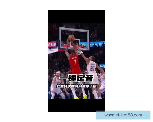 杜兰特坦言被对手连得15分难以理解必须集中精力罚进关键球